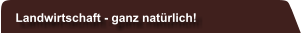 Landwirtschaft - ganz natürlich!